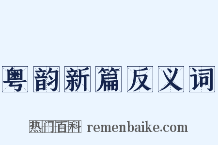 粤韵新篇反义词是什么意思的图片